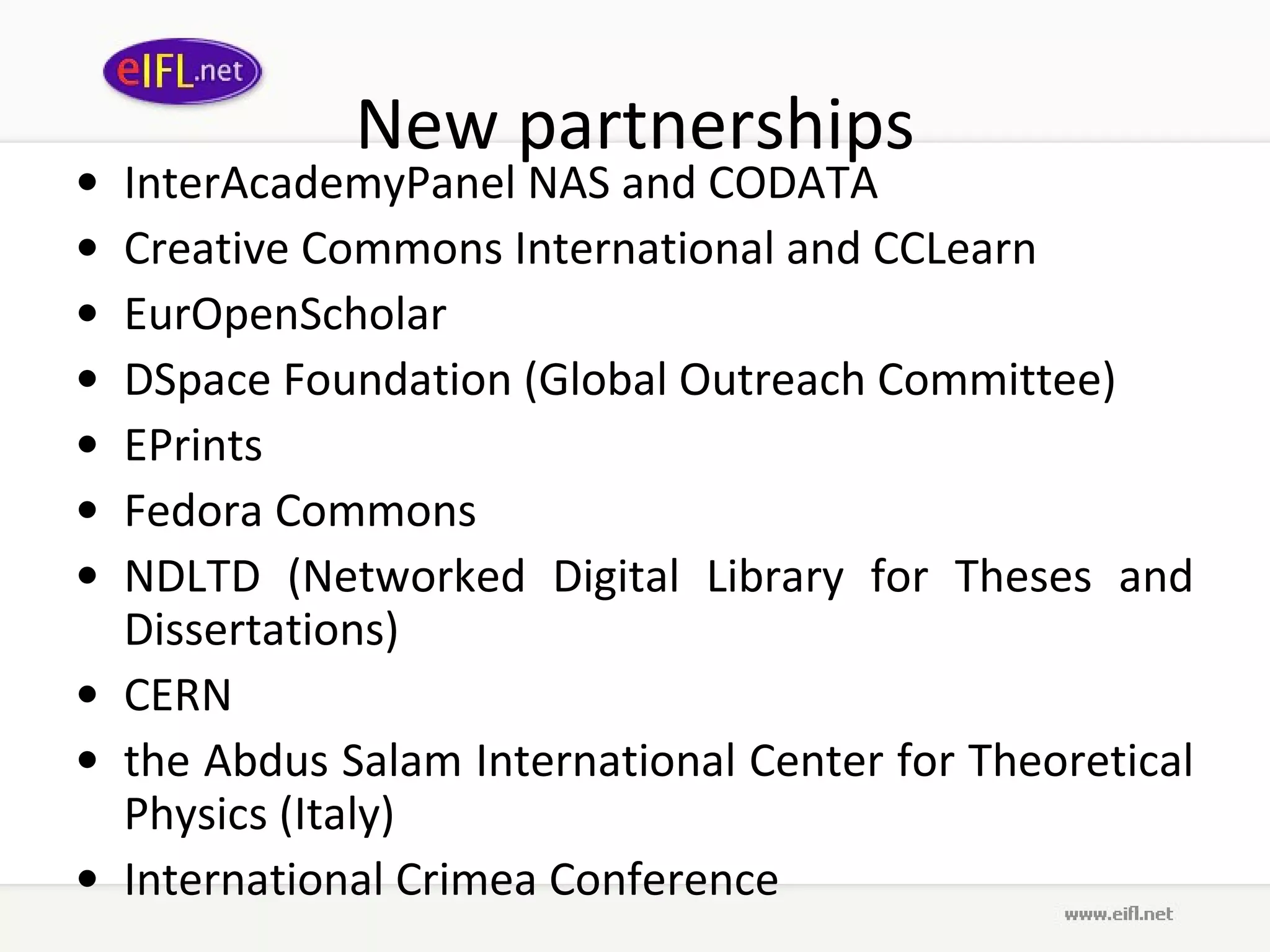 New partnerships InterAcademyPanel NAS and CODATA Creative Commons International and CCLearn EurOpenScholar  DSpace Foundation (Global Outreach Committee) EPrints Fedora Commons  NDLTD (Networked Digital Library for Theses and Dissertations) CERN the Abdus Salam International Center for Theoretical Physics (Italy) International Crimea Conference 
