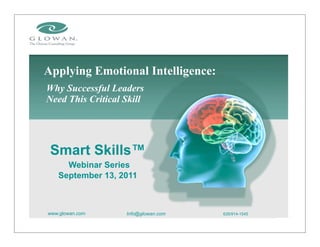 Applying Emotional Intelligence:
www.glowan.com Info@glowan.com 626/914-1545
Why Successful Leaders
Need This Critical Skill
Smart Skills™
Webinar Series
September 13, 2011
 