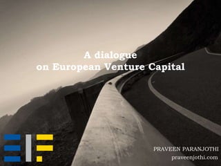 praveenjothi.com
A dialogue
on European Venture Capital
PRAVEEN PARANJOTHI
 