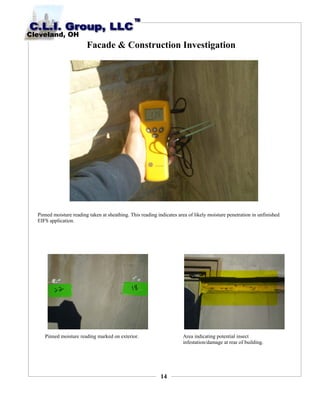 14
Facade & Construction Investigation
Pinned moisture reading taken at sheathing. This reading indicates area of likely moisture penetration in unfinished
EIFS application.
Pinned moisture reading marked on exterior. Area indicating potential insect
infestation/damage at rear of building.
 