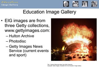 Education Image Gallery EIG images are from three Getty collections, www.gettyimages.com: Hulton Archive Photodisc Getty Images News Service (current events and sport) Title :  Sydney Welcomes New Year With Fireworks  Copyright: Getty Images, Available from the Education Image Gallery 