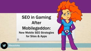 @suzzicks
SEO in Gaming
After
Mobilegeddon:
New Mobile SEO Strategies
for Sites & Apps
 