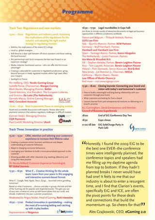 Programme

Track Two: Regulations and new markets                                       16:30 – 17:30      Legal roundtables in Expo hall:
                                                                             Join three 20 minute rounds of interactive discussions on legal and business
15:00 – 16:00 Regulations and industry panel: Assessing                      opportunities in diﬀerent jurisdictions worldwide
              the implications of the regulations for the                    France and Belgium – Thibault Verbiest, Partner,
              industry and adopting the right market                         ULYS Law Firm
              strategy in regulating markets                                 Italy – Quirino Mancini, Partner, SCM Partners
• Address the implications of the recent ECJ rulings                         Germany – Wulf Hambach, Partner,
• Local vs. global strategies                                                Hambach and Hambach Law Firm
• Will there be a clear split between oﬀ-shore operators and those seeking   Spain – Santiago Asensi, Partner, Asensi Abogados
  the local licences?                                                        The Netherlands – Justin Franssen, Partner,
• Are partnerships with local companies the best way forward as an           Van Mens & Wisselink N.V.
  expansion strategy?                                                        UK – Stephen Ketteley, Partner, Berwin Leighton Paisner
• Media, lotteries, land-based casinos – who can oﬀer the ﬁrst-mover         Asia – Tom Lippiett, Associate, Berwin Leighton Paisner
  advantage?
                                                                             Poland – Piotr Dynowski, Senior Associate, Bird & Bird
• Creating a value-add for customers in regulated jurisdictions; going
  beyond bonuses in newly regulated markets where high taxes aﬀect
                                                                             New Jersey – Joe Brennan Jr., Chairman, iMEGA
  your margins                                                               California – Martin Owens, Owner,
• Spotlight on France                                                        Law Oﬃces of Martin Owens Jr.
                                                                             And more – visit www.eigexpo.com
Per Hellberg, CEO, Nordic Gaming Group
Isabelle Parize, Chairwoman, Mangas Gaming                                   17.30 – 18.00 Closing keynote: Connecting your brand and
Mark Davies, Managing Director, Betfair                                                    vision with today’s and tomorrow’s customer
Tjeerd Veenstra, Vice-President, The European Lotteries,                     • How to build a meaningful and long lasting relationship with your
and Director, De Lotto (The Netherlands)                                       customers through your brand
Carmelo Mazza, Online Gaming Manager,                                        • What customers are looking for from a brand
MAG Consulenti Associati                                                     • Lessons learned from past entrepreneurial ventures on delivering on a
                                                                               brand’s promise
16:00 – 16:30 Next in payments: Focus on emerging markets
                                                                             B.J. Cunningham, Serial Entrepreneur and Member,
Panel and roundtable discussions with experts: Review alternative
payments solutions that address regulatory challenges in diﬃcult markets
                                                                             Council of Business Superbrands
Kamran Hedjri, Managing Director,                                            18:00              End of EiG Conference Day Two
CQR Payments                                                                 18:30              Expo closes
Paul Coxhill, Marketing Director, Ukash
                                                                             21:00 till late    EiG SafeCharge Party in
                                                                                                Park Cafe
Track Three: Innovation in practice
15.00 – 15:30       CRM, retention and tailoring your customers’
                    experience to increase their lifetime value
• Creating a customer-centric business architecture and deeper
  understanding of customer behaviour                                            Honestly, I found the 2009 EiG to be
• Adapt to changing consumer behaviours                                          the best one EVER--the conference
• Leveraging your database to build a more personalised approach to the
  customer                                                                       times were intelligently planned, the
• Drawing parallels with other industries (e.g. banking, telecoms) and
  using their best practice
                                                                                 conference topics and speakers had
Dr. Nicola Millard, Customer Experience Futurologist,                            me ﬁlling up my daytime agenda
BT Global Services                                                               from top to bottom. If they hadn’t
15:30 – 16:30       What if … Creative thinking for the whole
                    team: Learn from your peers in this engaging
                                                                                 planned breaks I never would have
                    and interactive scenario-based format:                       had one! It feels to me that our
What if… Google, Nike, Apple, Tesco, Zynga … launched online gambling
tomorrow?
                                                                                 industry is about to enter a resurgent
Based on what if scenarios … discuss and plan in groups the look and feel        time, and I ﬁnd that Clarion’s events,
of the iGaming site for popular and respected brands. This gets you out
of your own universe to come up with brand values that you could, and            speciﬁcally EiG and ICE, are often
should, implement into your customer proposition.
Moderated by: Angus Nisbet, Head of Gaming, Rank Interactive
                                                                                 the pivot points for those deals
16:30 – 17:00 Product innovation in sportsbetting – making
                                                                                 and connections that build the
               the most of in-running betting and catching                       momentum up. So cheers for that!
               up with in-play leaders
Representative of Betgenius                                                          Alex Czajkowski, CEO, eGaming 2.0
 