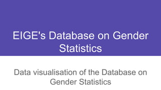 EIGE's Database on Gender
Statistics
Data visualisation of the Database on
Gender Statistics
 
