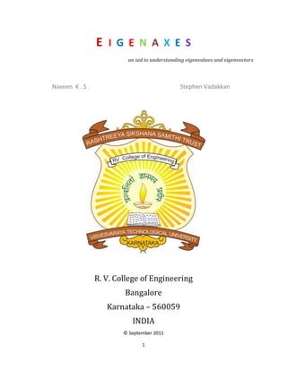 E IGENAXES
                          an aid to understanding eigenvalues and eigenvectors




Naveen K . S .                                 Stephen Vadakkan




                 R. V. College of Engineering
                         Bangalore
                    Karnataka – 560059
                            INDIA
                         © September 2011

                                1
 
