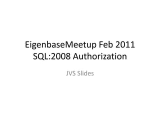 EigenbaseMeetup Feb 2011SQL:2008 Authorization JVS Slides 