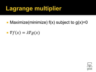  Maximize(minimize) f(x) subject to g(x)=0
 𝛻𝑓 𝑥 = 𝜆𝛻𝑔(𝑥)
 