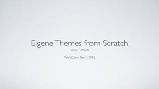 EigeneThemes from Scratch
Stefan Fröhlich	
!
WordCamp Berlin 2015
 