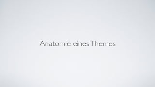 Anatomie einesThemes
 