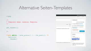 Alternative Seiten-Templates
<?php !
!
/* !
* Template Name: Anderes Template!
*/!
!
get_header(); !
!
?>!
!
<?php while ( have_posts() ) : the_post(); ?>!
! <article>!
! ! <header>!
 