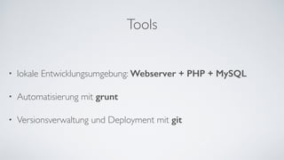 Tools
• lokale Entwicklungsumgebung: Webserver + PHP + MySQL	
• Automatisierung mit grunt 	
• Versionsverwaltung und Deployment mit git
 