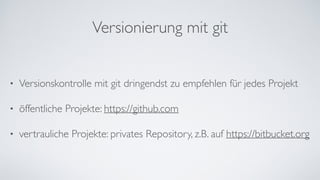 Versionierung mit git
• Versionskontrolle mit git dringendst zu empfehlen für jedes Projekt	
• öffentliche Projekte: https://github.com	
• vertrauliche Projekte: privates Repository, z.B. auf https://bitbucket.org
 