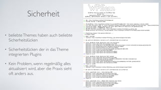Sicherheit
• beliebteThemes haben auch beliebte
Sicherheitslücken	
• Sicherheitslücken der in dasTheme
integrierten Plugins	
• Kein Problem, wenn regelmäßig alles
aktualisiert wird, aber die Praxis sieht
oft anders aus.
 