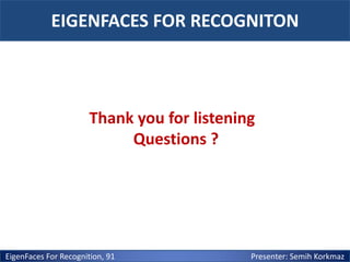 EIGENFACES FOR RECOGNITON

Thank you for listening
Questions ?

EigenFaces For Recognition, 91

Presenter: Semih Korkmaz

 