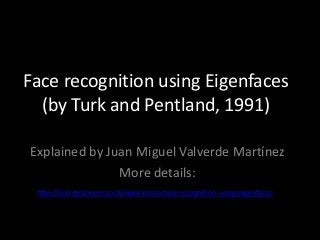 Face recognition using Eigenfaces
(by Turk and Pentland, 1991)
Explained by Juan Miguel Valverde Martínez
More details:
http://laid.delanover.com/explanation-face-recognition-using-eigenfaces
 