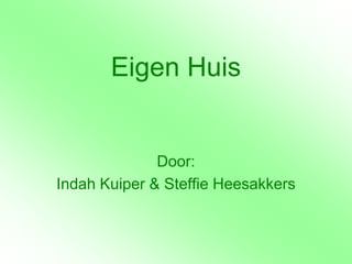 Eigen Huis


              Door:
Indah Kuiper & Steffie Heesakkers
 
