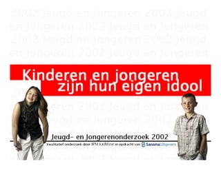 Kinderen en jongeren
    zijn hun eigen idool


     Jeugd-
     Jeugd- en Jongerenonderzoek 2002
   Kwalitatief onderzoek door IPM KidWise in opdracht van
 