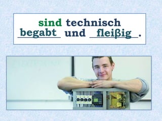 sind technisch
________ und _________.
begabt fleiβig
 