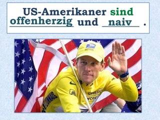 US-Amerikaner sind
____________ und _______ .
offenherzig naiv
 
