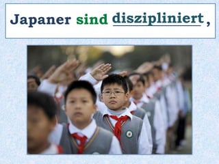 Japaner sind ____________ ,
diszipliniert
 