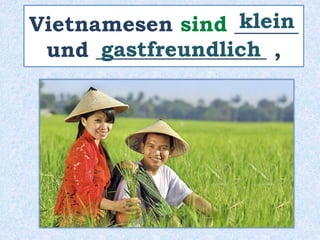 Vietnamesen sind ______
und ________________ ,
klein
gastfreundlich
 
