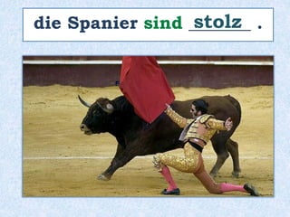 die Spanier sind _______ .
stolz
 