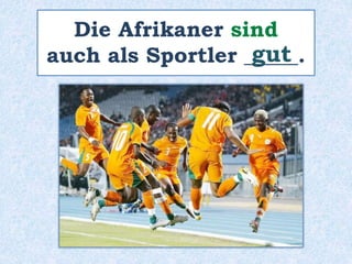 Die Afrikaner sind
auch als Sportler _____.
gut
 