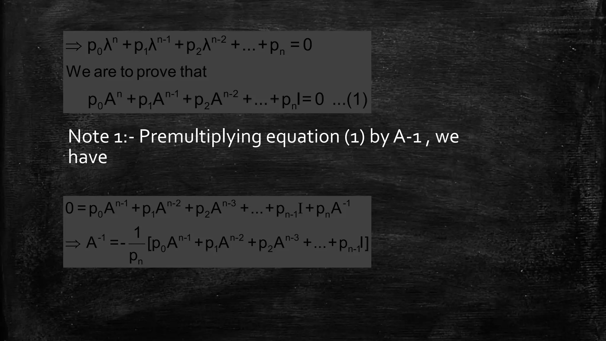  n n-1 n-2
0 1 2 n
n n-1 n-2
0 1 2 n
We are to prove that
p λ +p λ +p λ +...+p = 0
p A +p A +p A +...+p I= 0 ...(1)
Note 1:- Premultiplying equation (1) by A-1 , we
have
I

n-1 n-2 n-3 -1
0 1 2 n-1 n
-1 n-1 n-2 n-3
0 1 2 n-1
n
0 =p A +p A +p A +...+p +p A
1
A =- [p A +p A +p A +...+p I]
p
 