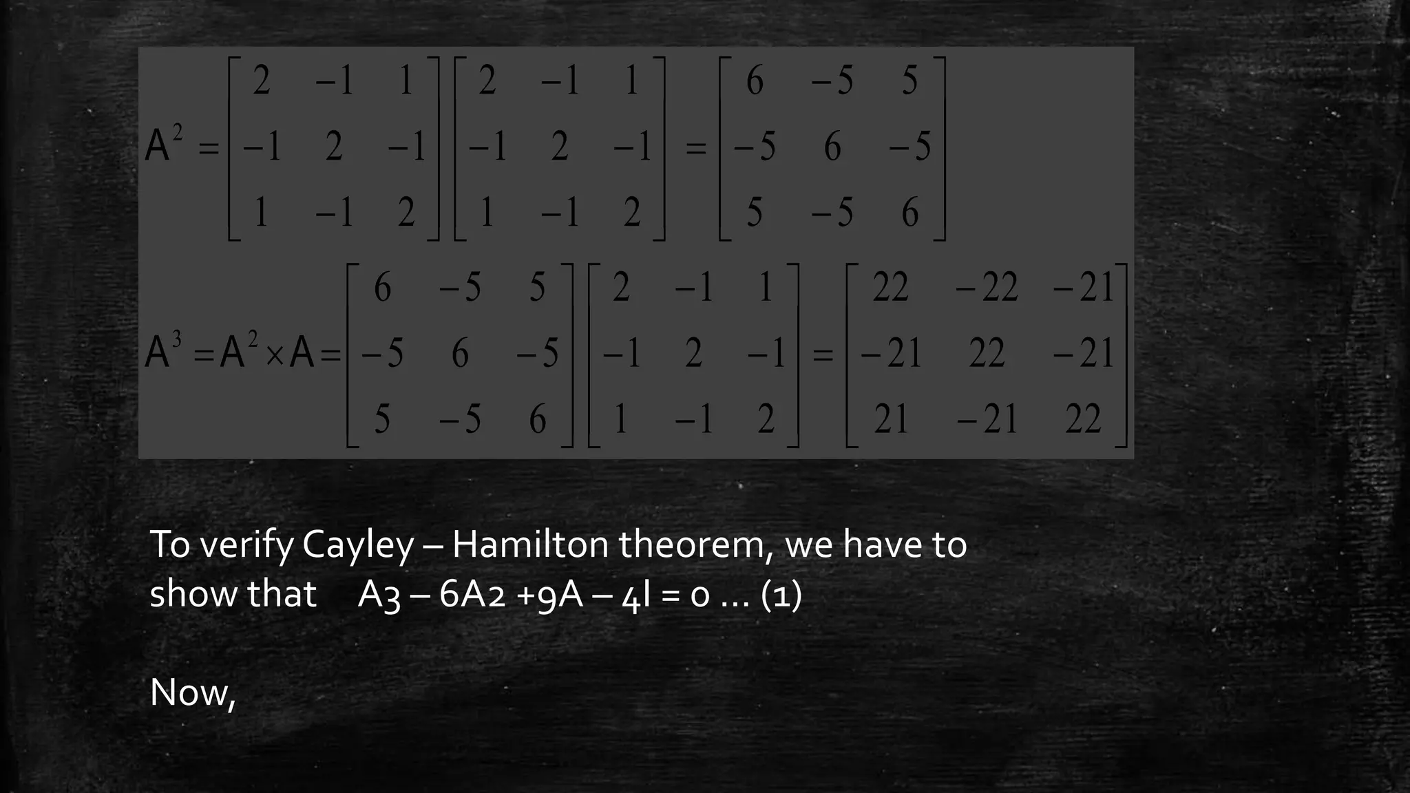 

















































































222121
212221
212222
211
121
112
655
565
556
655
565
556
211
121
112
211
121
112
23
2
AAA
A
To verify Cayley – Hamilton theorem, we have to
show that A3 – 6A2 +9A – 4I = 0 … (1)
Now,
 