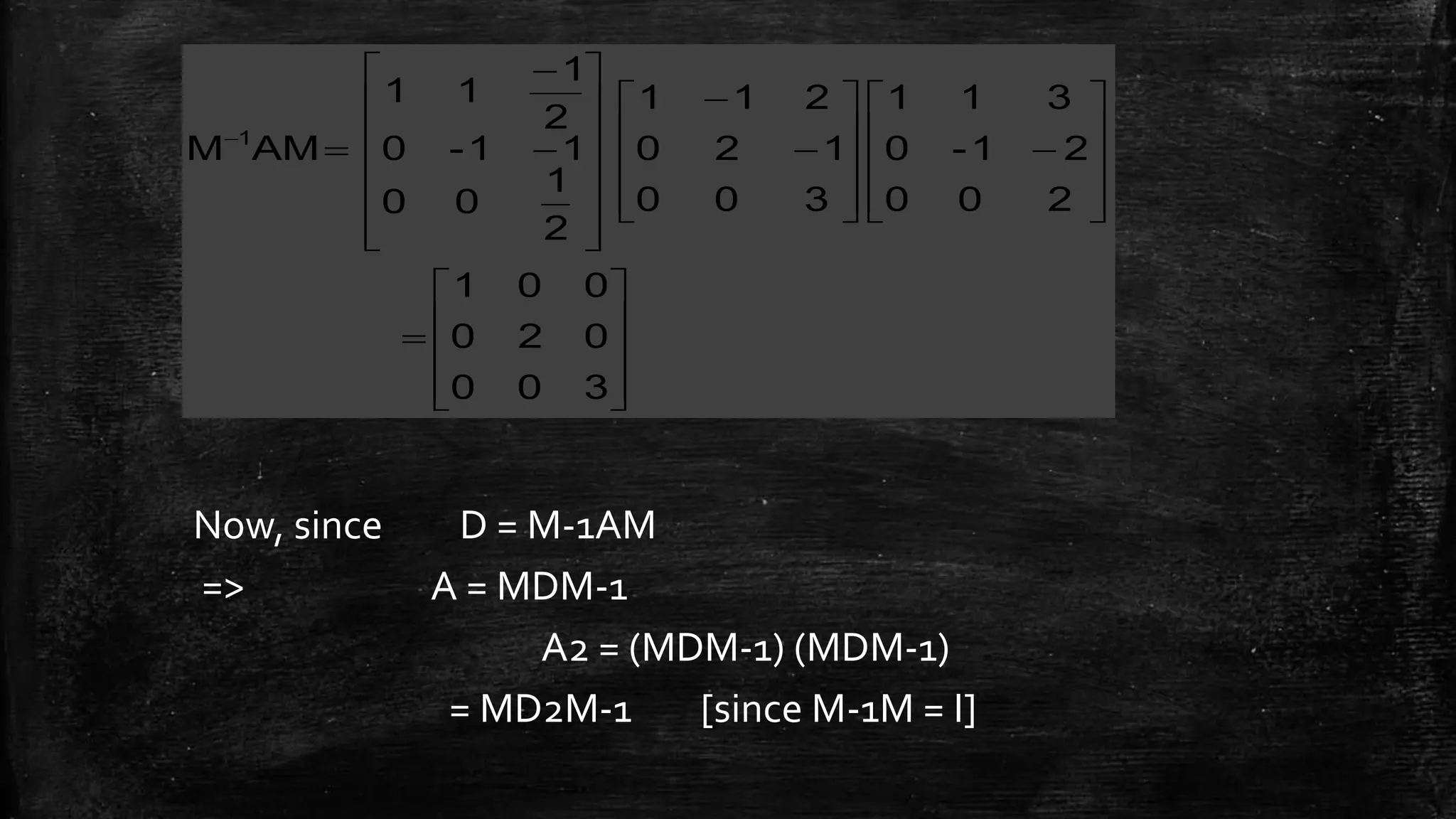 


















































300
020
001
200
21-0
311
300
120
211
2
1
00
11-0
2
1
11
AMM 1
Now, since D = M-1AM
=> A = MDM-1
A2 = (MDM-1) (MDM-1)
= MD2M-1 [since M-1M = I]
 