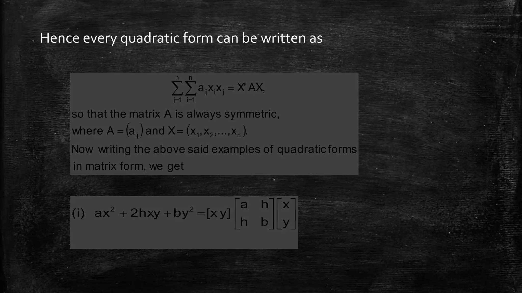 Hence every quadratic form can be written as
   
getweform,matrixin
formsquadraticofexamplessaidabovethewritingNow
.x,...,x,xXandaAwhere
symmetric,alwaysisAmatrixthethatso
AX,X'xxa
n21ij
ji
n
1j
n
1i
ij

 













y
x
bh
ha
y][xby2hxyax(i) 22
 