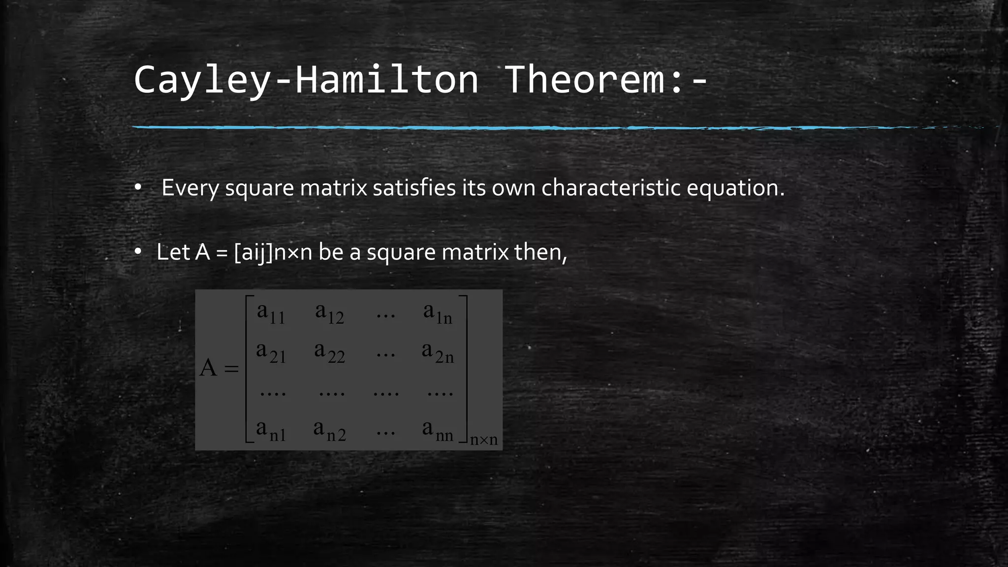 Cayley-Hamilton Theorem:-
• Every square matrix satisfies its own characteristic equation.
• Let A = [aij]n×n be a square matrix then,
nnnn2n1n
n22221
n11211
a...aa
................
a...aa
a...aa
A














 