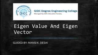 Eigen Value And Eigen
Vector
GUIDED BY: MANSI K. DESAI
 
