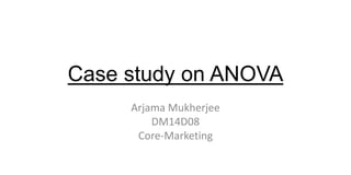 Case study on ANOVA
Arjama Mukherjee
DM14D08
Core-Marketing
 