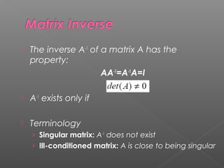  The inverse A-1
of a matrix A has the
property:
AA-1
=A-1
A=I
 A-1
exists only if
 Terminology
› Singular matrix: A-1
does not exist
› Ill-conditioned matrix: A is close to being singular
 