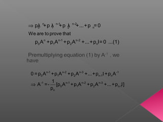 ⇒ n n-1 n-2
0 1 2 n
n n-1 n-2
0 1 2 n
We are to prove that
pλ +p λ +p λ +...+p = 0
p A +p A +p A +...+p I= 0 ...(1)
I
⇒
n-1 n-2 n-3 -1
0 1 2 n-1 n
-1 n-1 n-2 n-3
0 1 2 n-1
n
0 =p A +p A +p A +...+p +p A
1
A =- [p A +p A +p A +...+p I]
p
 