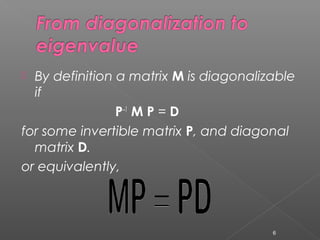  By definition a matrix M is diagonalizable
if
P–1
M P = D
for some invertible matrix P, and diagonal
matrix D.
or equivalently,
6
 