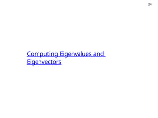 24
Computing Eigenvalues and
Eigenvectors
 