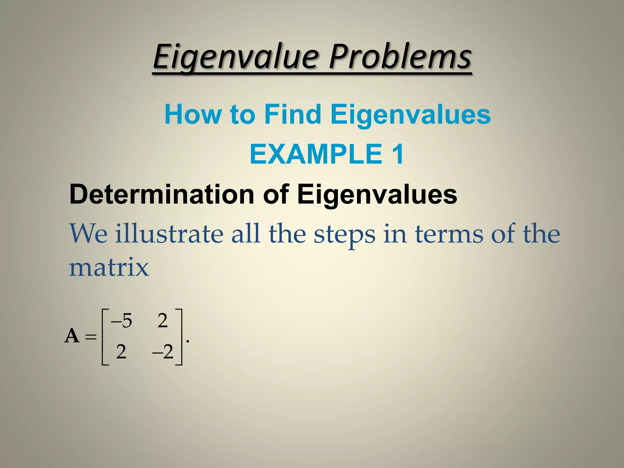 Eigenvalue Problems
How to Find Eigenvalues
EXAMPLE 1
Determination of Eigenvalues
We illustrate all the steps in terms of the
matrix
5 2
.
2 2
 
   
A
 