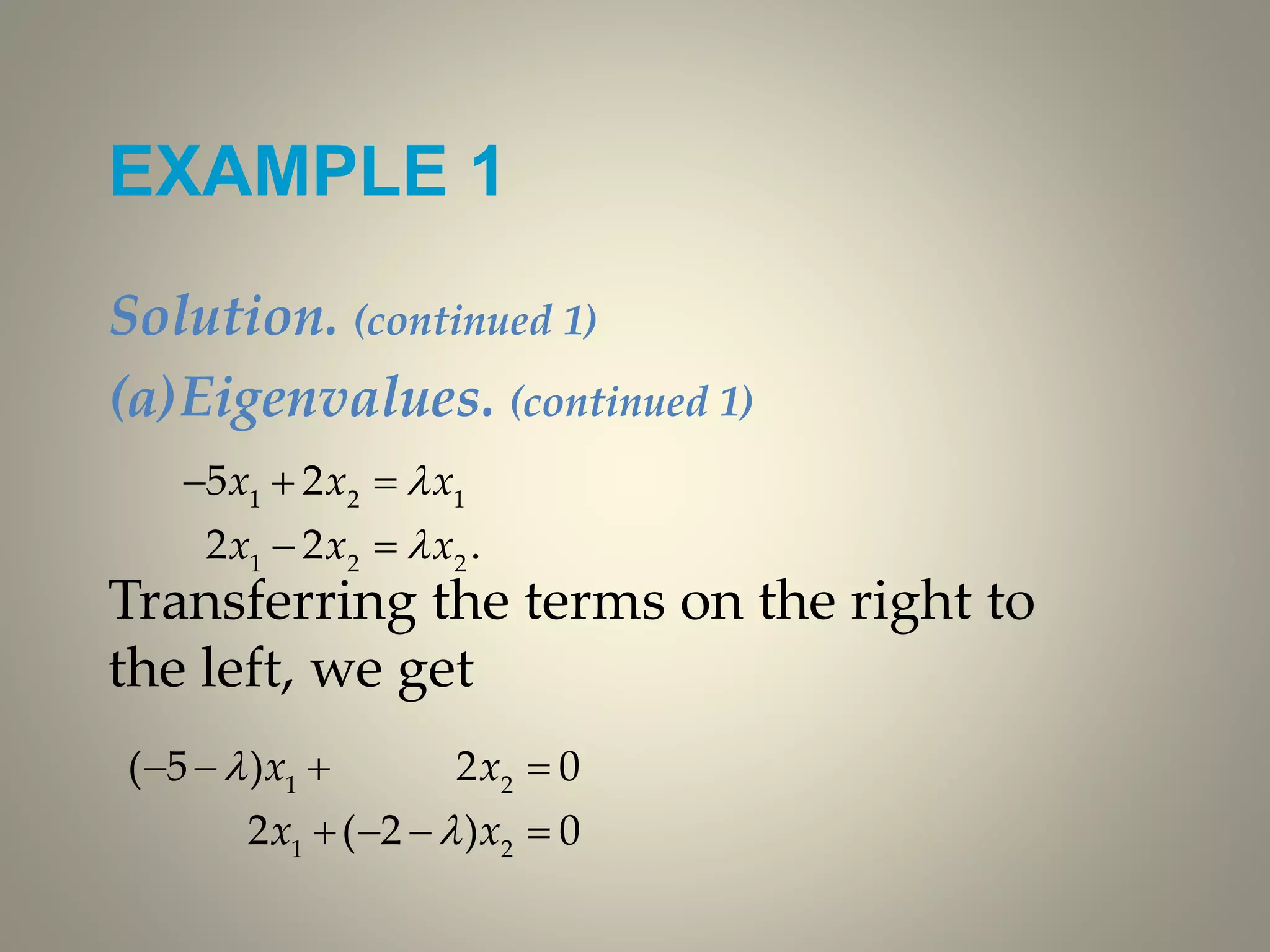 EXAMPLE 1
Solution. (continued 1)
(a)Eigenvalues. (continued 1)
Transferring the terms on the right to
the left, we get
1 2 1
1 2 2
5 2
2 2 .
x x x
x x x


  
 
1 2
1 2
( 5 ) 2 0
2 ( 2 ) 0
x x
x x


   
   
 