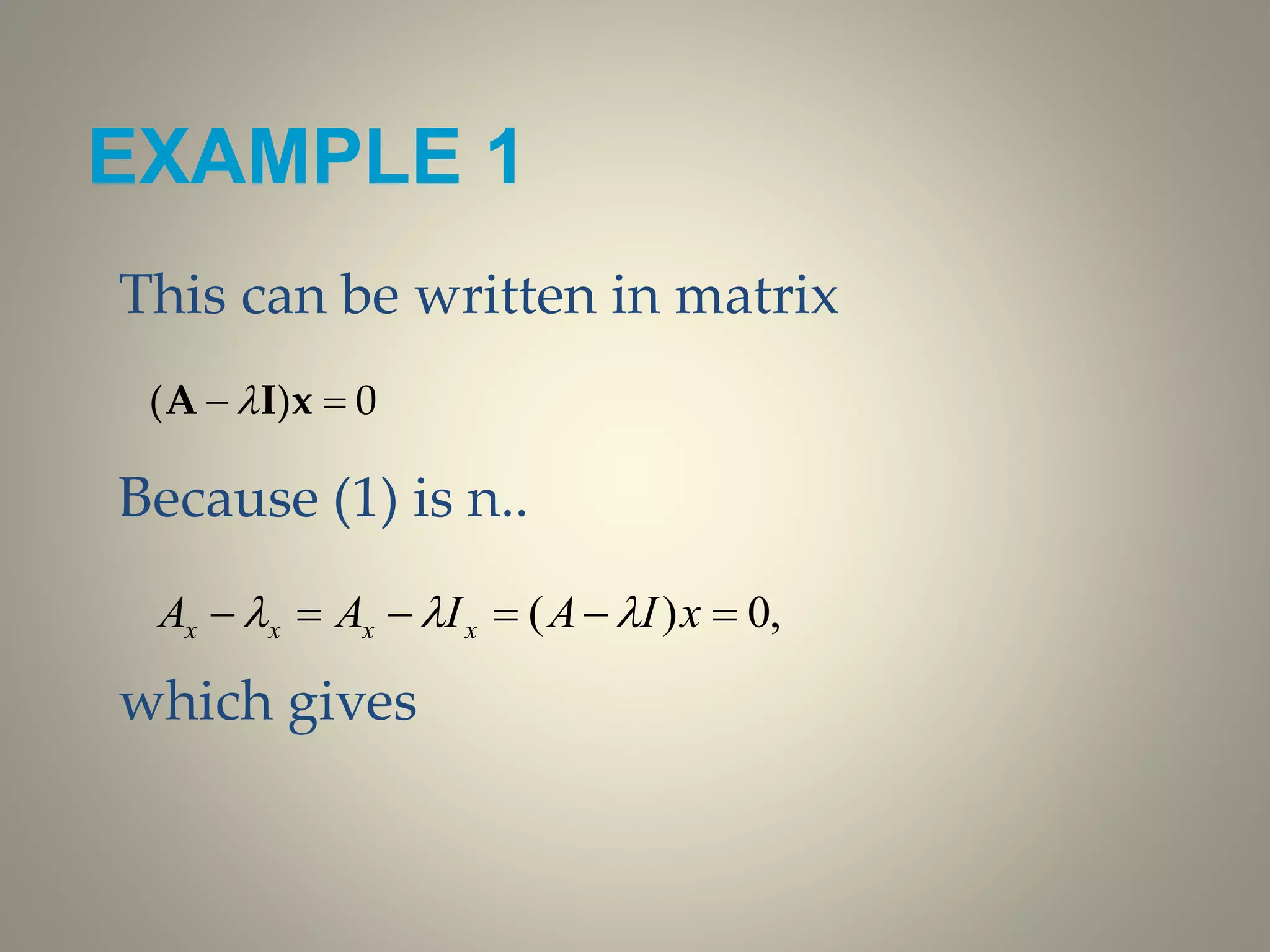 EXAMPLE 1
This can be written in matrix
Because (1) is n..
which gives
( ) 0 A I x
,0)(  xIAIAA xxxx 
 