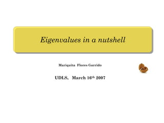 Eigenvalues in a nutshell
Eigenvalues in a nutshell


     Mariquita Flores Garrido



    UDLS, March 16th 2007