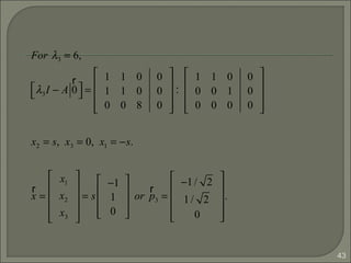 43
For λ3 = 6,
λ3I − A
r
0


 =
1 1 0
1 1 0
0 0 8
0
0
0










:
1 1 0
0 0 1
0 0 0
0
0
0










x2 = s, x3 = 0, x1 = −s.
r
x =
x1
x2
x3










= s
−1
1
0










or
r
p3 =
−1/ 2
1/ 2
0










.
 
