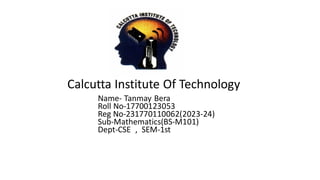 Name- Tanmay Bera
Roll No-17700123053
Reg No-231770110062(2023-24)
Sub-Mathematics(BS-M101)
Dept-CSE , SEM-1st
Calcutta Institute Of Technology
 