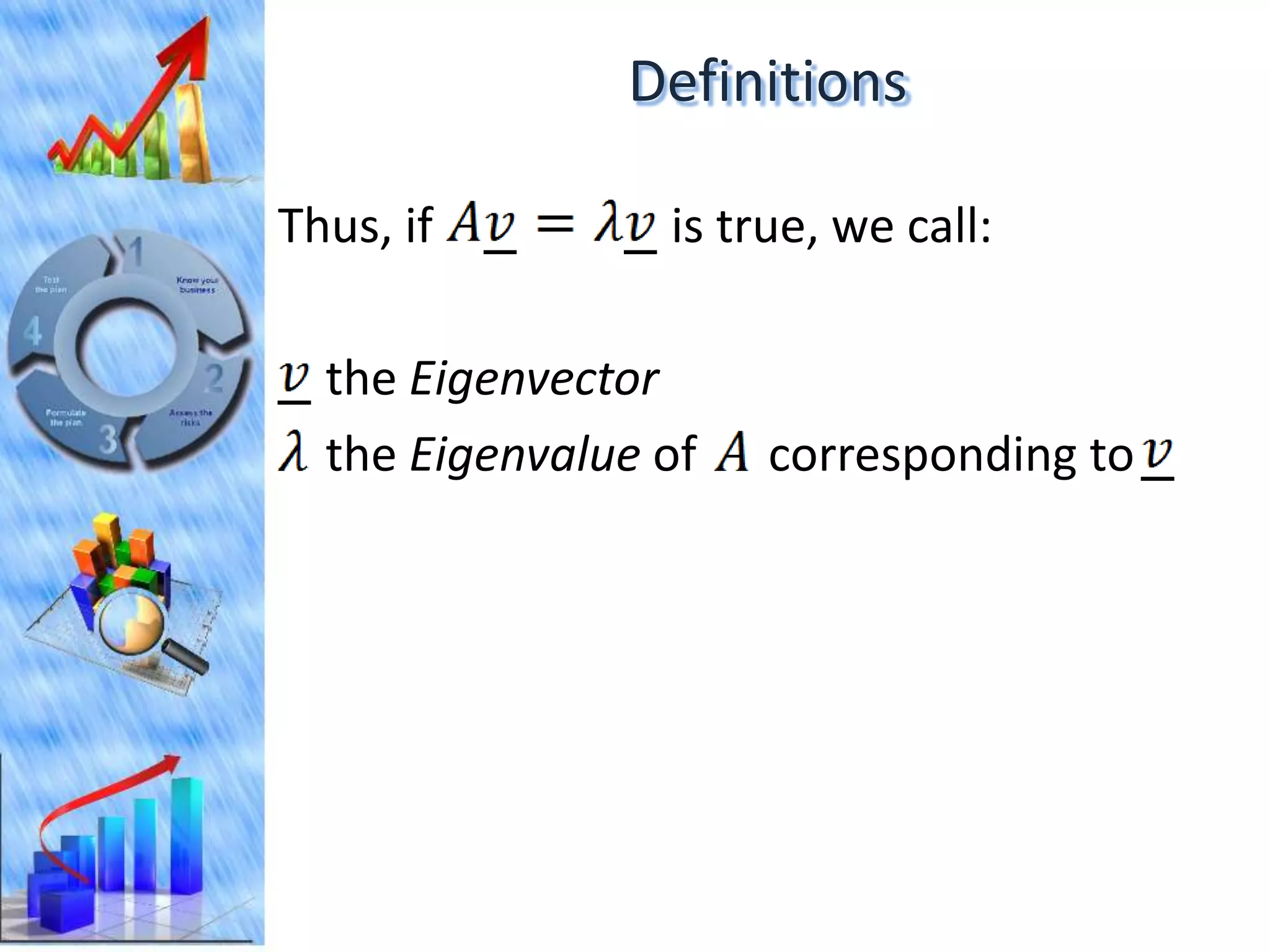 Definitions

Thus, if         is true, we call:

  the Eigenvector
  the Eigenvalue of   corresponding to
 