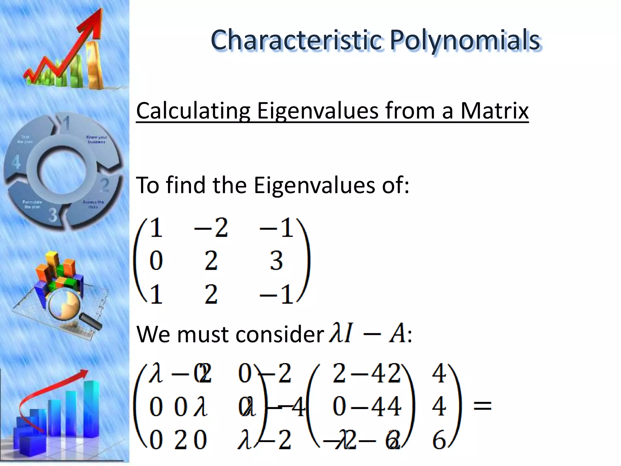 Characteristic Polynomials

Calculating Eigenvalues from a Matrix

To find the Eigenvalues of:




We must consider          :
 