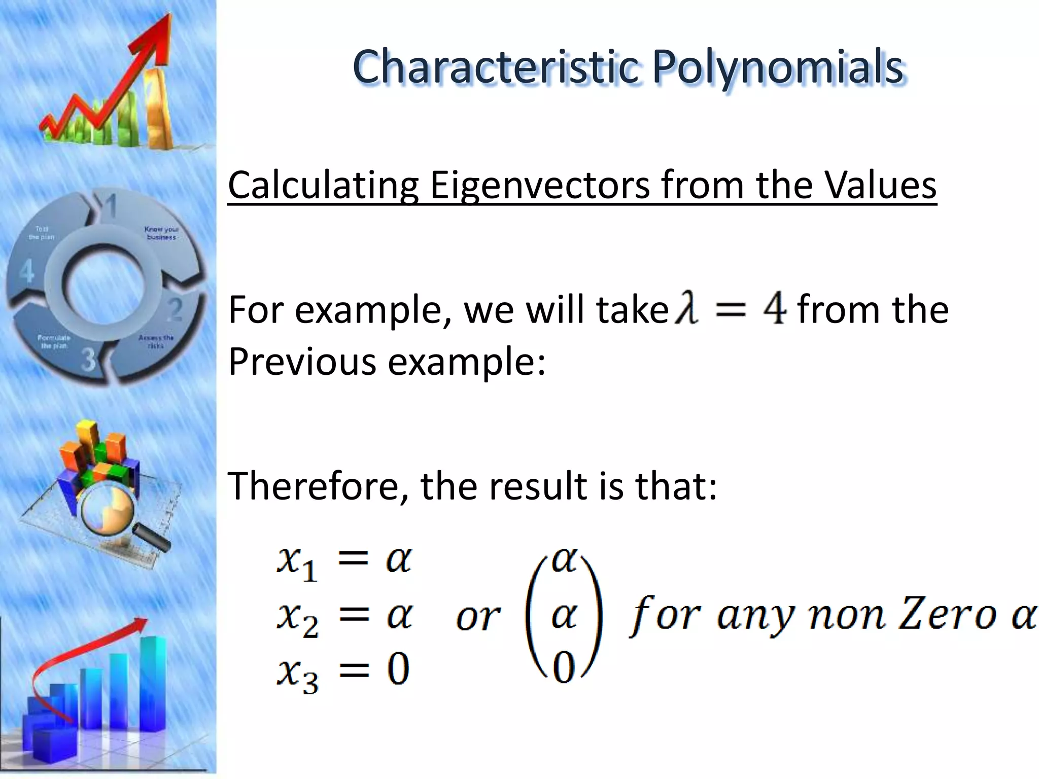 Characteristic Polynomials

Calculating Eigenvectors from the Values

For example, we will take        from the
Previous example:

Therefore, the result is that:
 