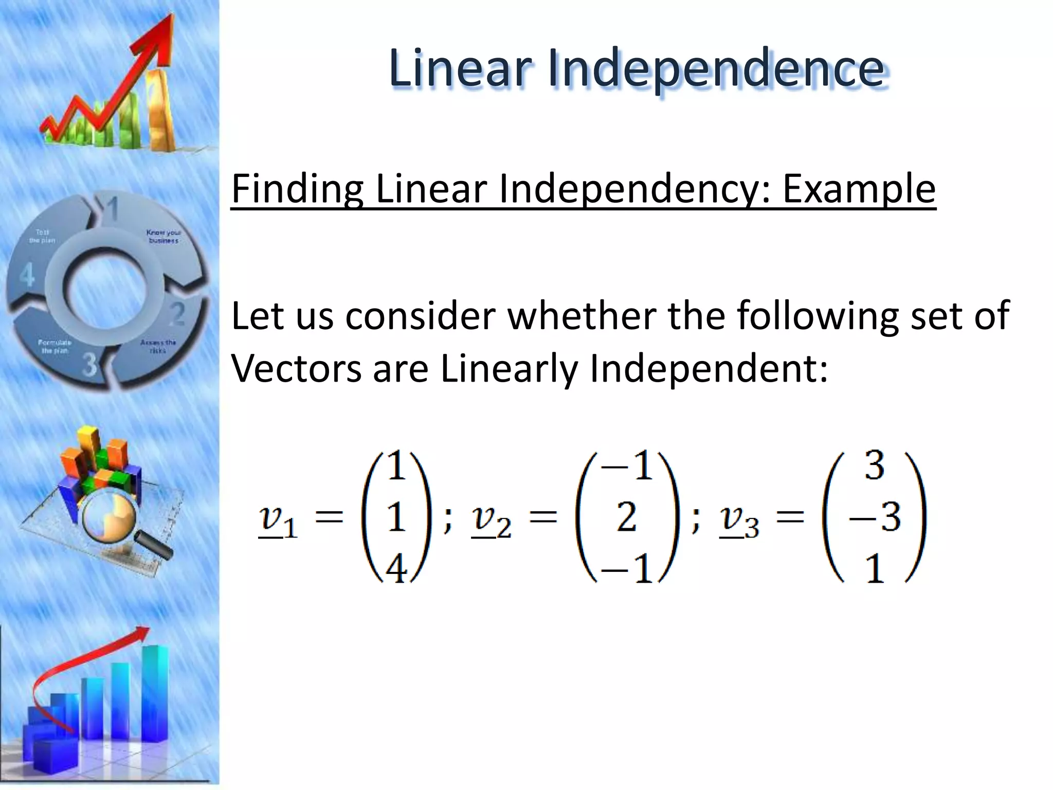 Linear Independence
Finding Linear Independency: Example

Let us consider whether the following set of
Vectors are Linearly Independent:
 