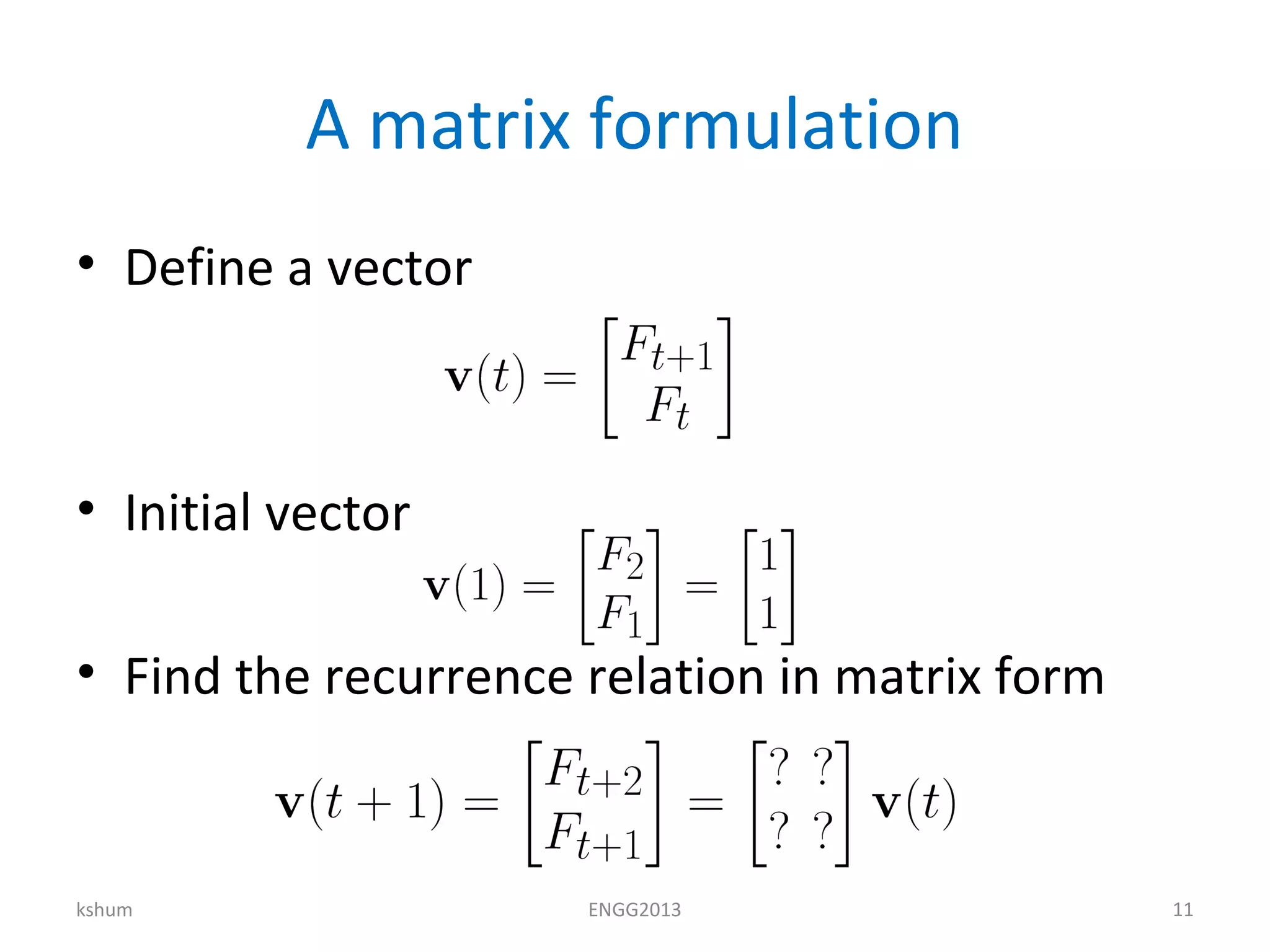 A matrix formulation
• Define a vector
• Initial vector
• Find the recurrence relation in matrix form
kshum ENGG2013 11
 