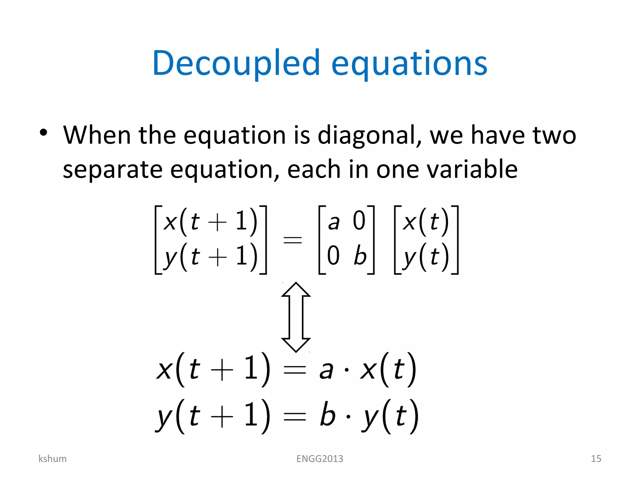 Decoupled equations
• When the equation is diagonal, we have two
separate equation, each in one variable
kshum ENGG2013 15
 